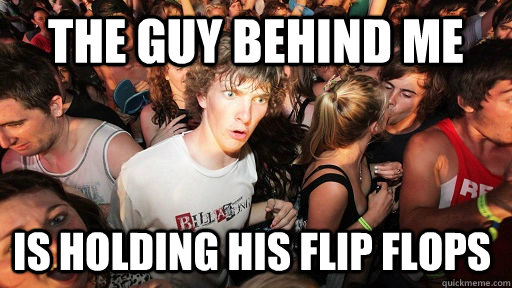 The GUy Behind me Is holding his flip flops  Sudden Clarity Clarence