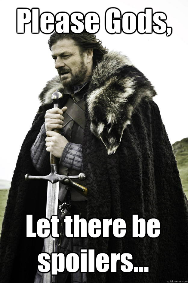 Please Gods, Let there be spoilers...  Winter is coming