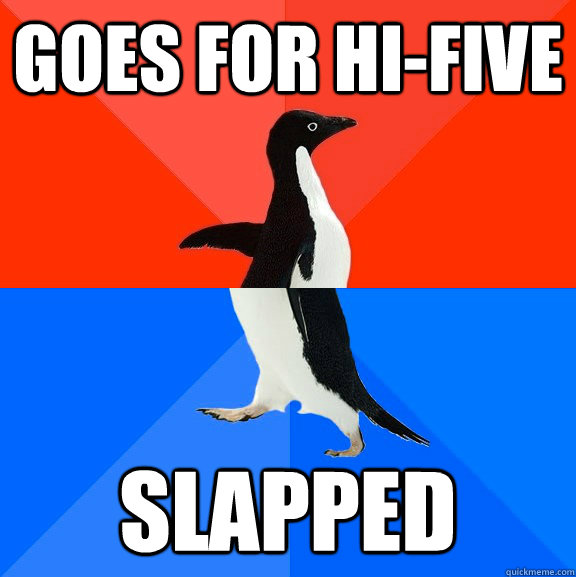 Goes for hi-five slapped  Socially Awesome Awkward Penguin