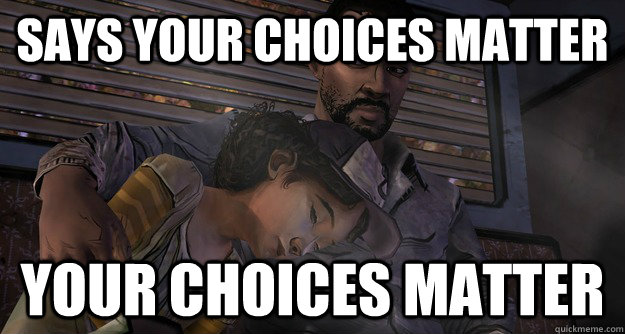 Says your choices matter your choices matter - Says your choices matter your choices matter  Good Guy Telltale