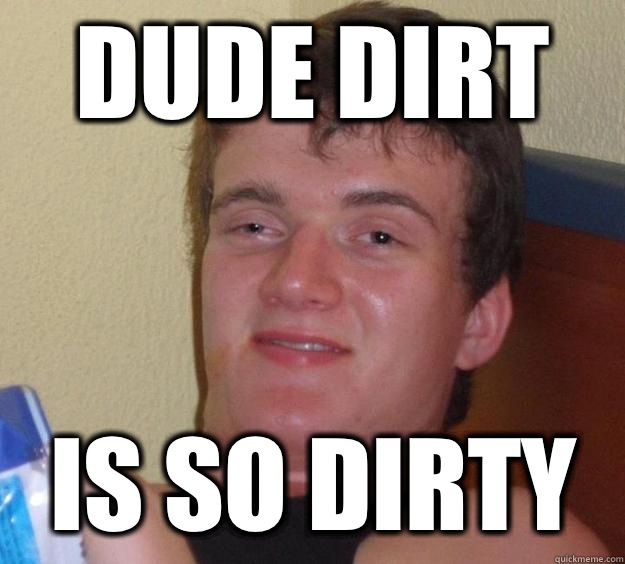 Dude dirt Is so dirty   10 Guy