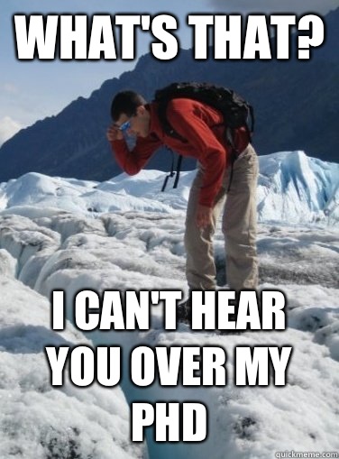 What's that? I can't hear you over my Phd  Whats that
