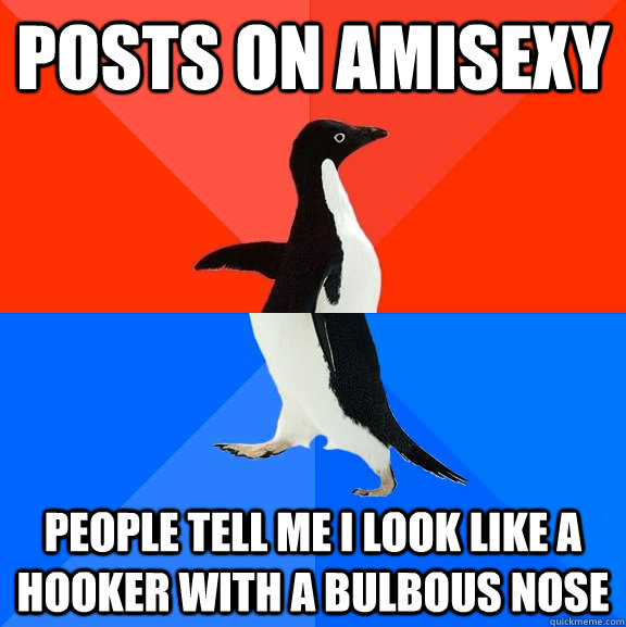 Posts on amIsexy People tell me I look like a hooker with a bulbous nose  Socially Awesome Awkward Penguin