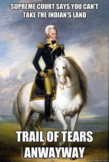 Supreme Court says you can't take the Indian's land Trail of Tears anwayway - Supreme Court says you can't take the Indian's land Trail of Tears anwayway  Scumbag Andrew Jackson