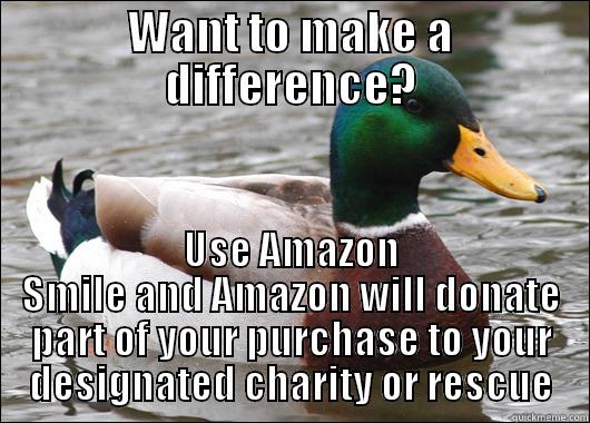 WANT TO MAKE A DIFFERENCE? USE AMAZON SMILE AND AMAZON WILL DONATE PART OF YOUR PURCHASE TO YOUR DESIGNATED CHARITY OR RESCUE Actual Advice Mallard