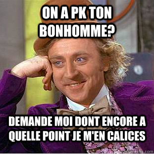 On a pk ton bonhomme? demande moi dont encore a quelle point je m'en calices  Condescending Wonka