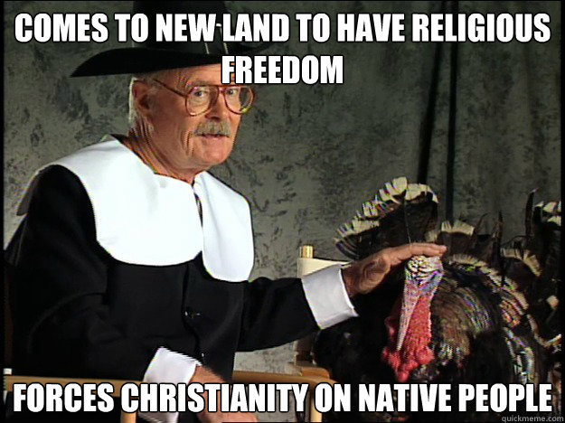 comes to new land to have religious freedom Forces Christianity on native people - comes to new land to have religious freedom Forces Christianity on native people  Happy Thanksgiving Bitches