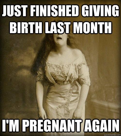 just finished giving birth last month i'm pregnant again  1890s Problems