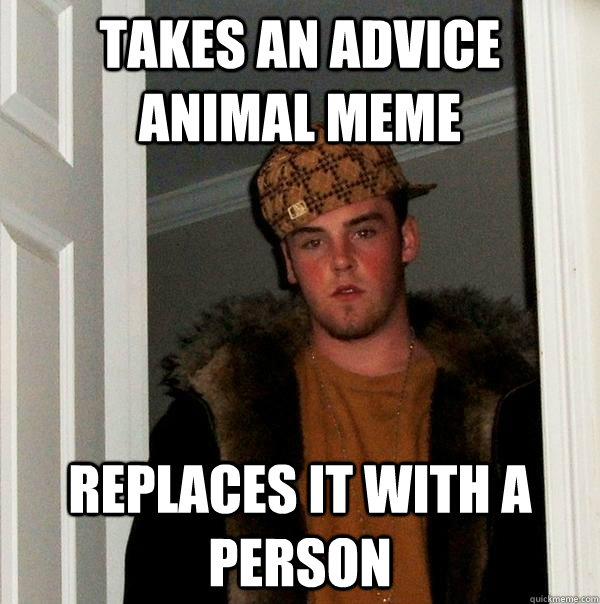 Takes an advice animal meme replaces it with a person  Scumbag Steve