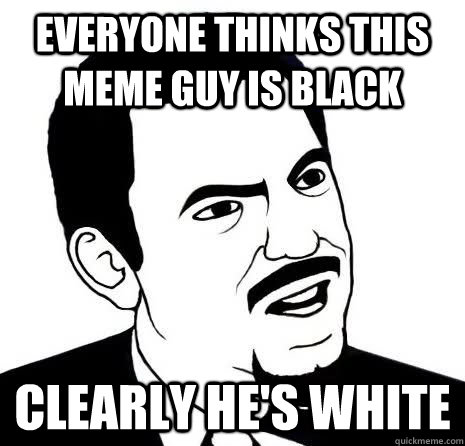 Everyone thinks this Meme guy is black clearly he's white - Everyone thinks this Meme guy is black clearly he's white  Seriously Are You Serious