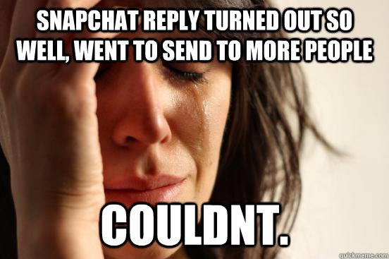SNAPCHAT REPLY TURNED OUT SO WELL, WENT TO SEND TO MORE PEOPLE COULDNT.  First World Problems