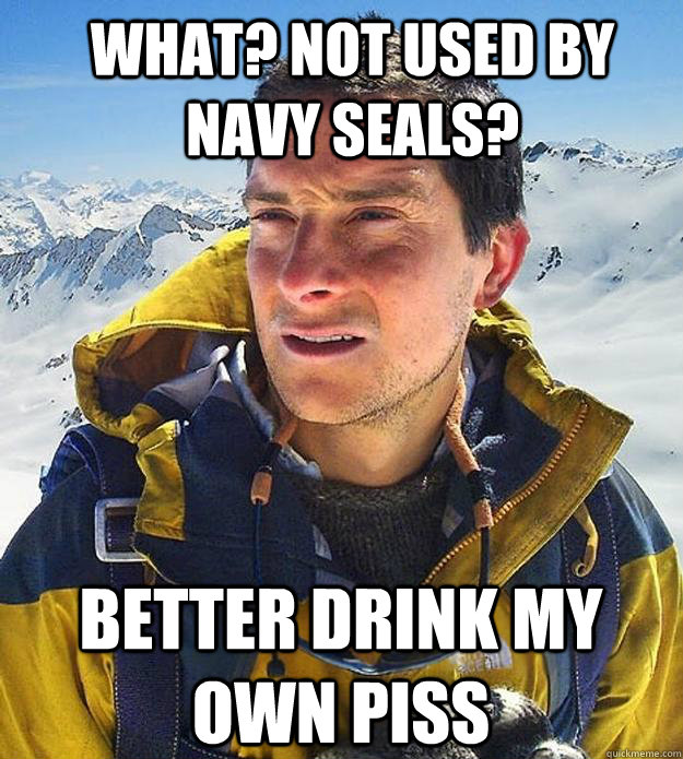 what? not used by navy seals? better drink my own piss  Best size bear grylls meme