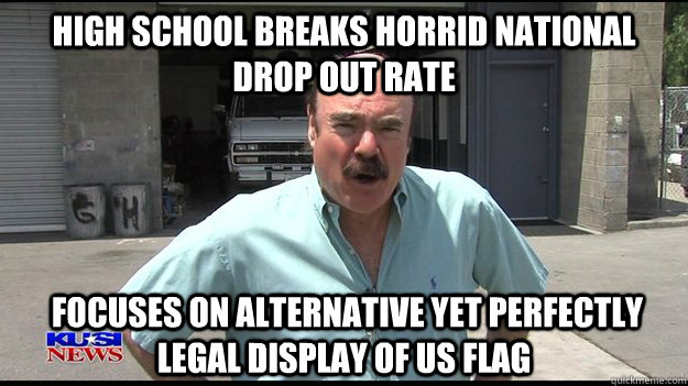 HIGH SCHOOL BREAKS HORRID NATIONAL DROP OUT RATE  FOCUSES ON ALTERNATIVE YET PERFECTLY LEGAL DISPLAY OF US FLAG  Turko Files