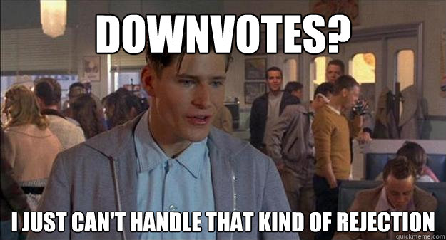 Downvotes? I just can't handle that kind of rejection - Downvotes? I just can't handle that kind of rejection  George McFly