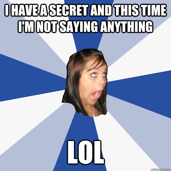 I have a secret and this time I'm not saying anything LOL  Annoying Facebook Girl
