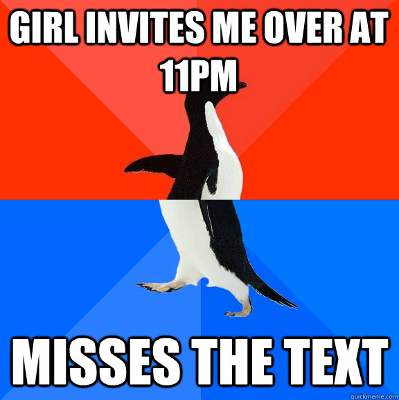 Girl invites me over at 11PM Misses the text  Socially Awesome Awkward Penguin