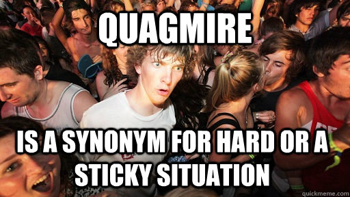 Quagmire Is a synonym for Hard or a sticky situation   Sudden Clarity Clarence