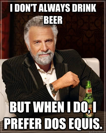 I don't always drink beer but when I do, I prefer Dos Equis.  The Most Interesting Man In The World