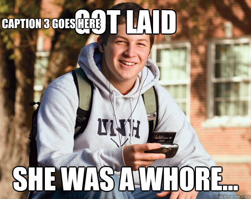 got laid she was a whore...  Caption 3 goes here  College Freshman