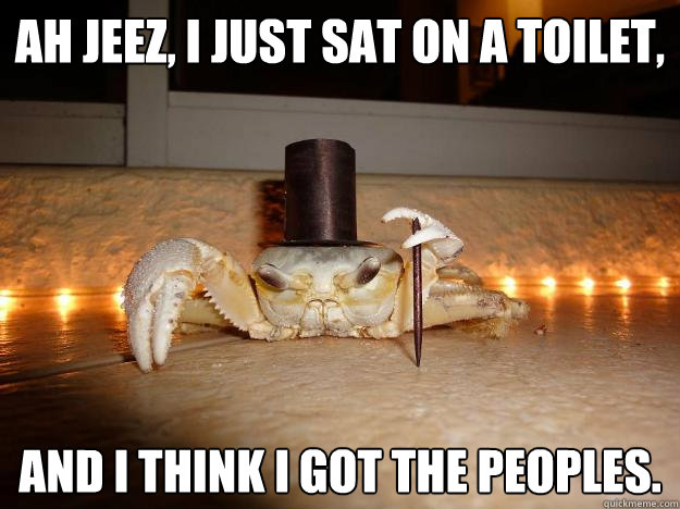 Ah jeez, I just sat on a toilet, and I think I got the peoples.  Fancy Crab