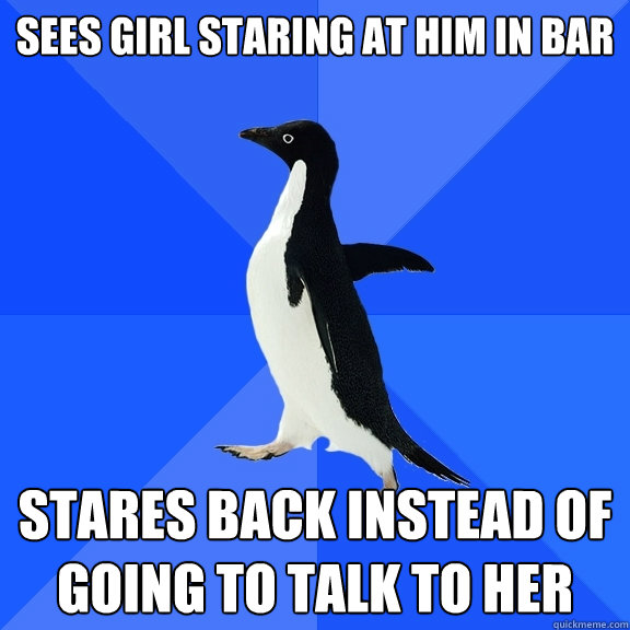 SEES GIRL STARING AT HIM IN BAR STARES BACK INSTEAD OF GOING TO TALK TO HER  Socially Awkward Penguin