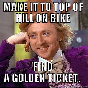 MAKE IT TO TOP OF HILL ON BIKE FIND A GOLDEN TICKET.  Condescending Wonka