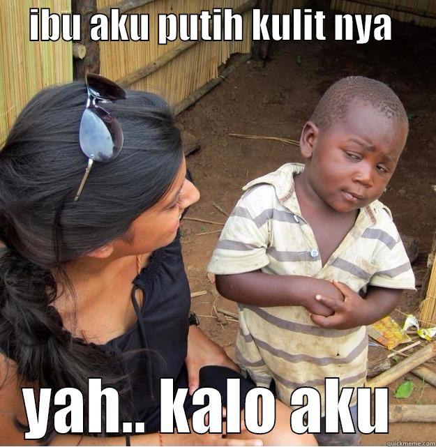     IBU AKU PUTIH KULIT NYA       YAH.. KALO AKU  Skeptical Third World Kid