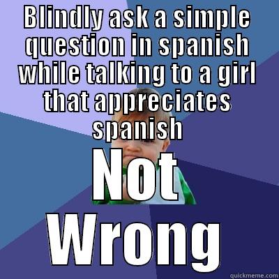 BLINDLY ASK A SIMPLE QUESTION IN SPANISH WHILE TALKING TO A GIRL THAT APPRECIATES SPANISH NOT WRONG Success Kid