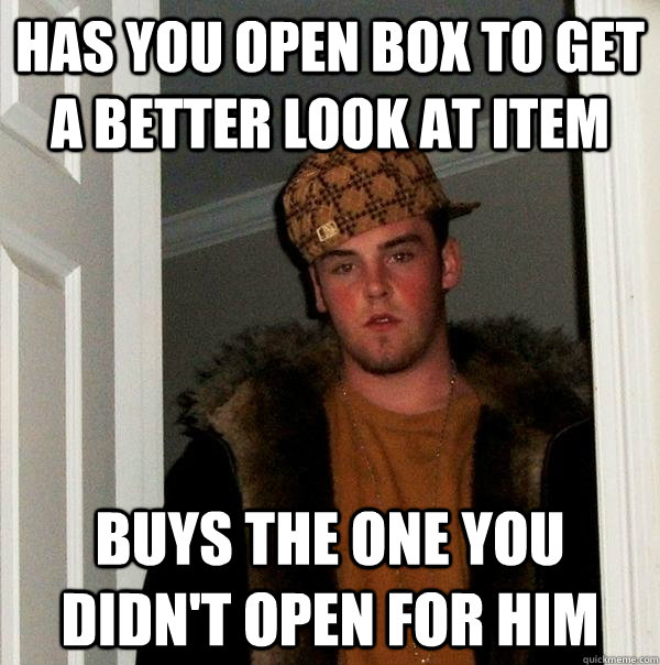 Has You open box to get a better look at item buys the one you didn't open for him  Scumbag Steve