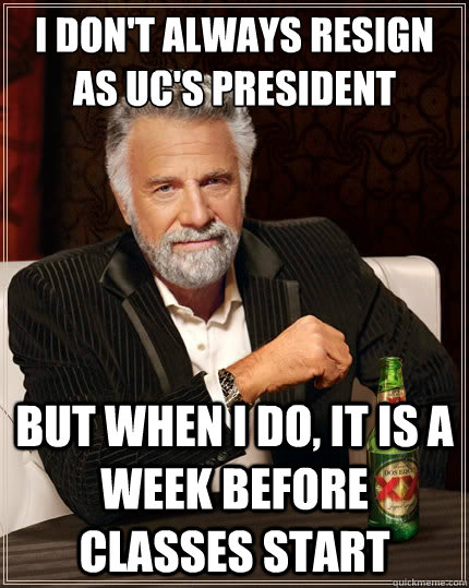 I don't always resign as Uc's president But when i do, it is a week before classes start  The Most Interesting Man In The World