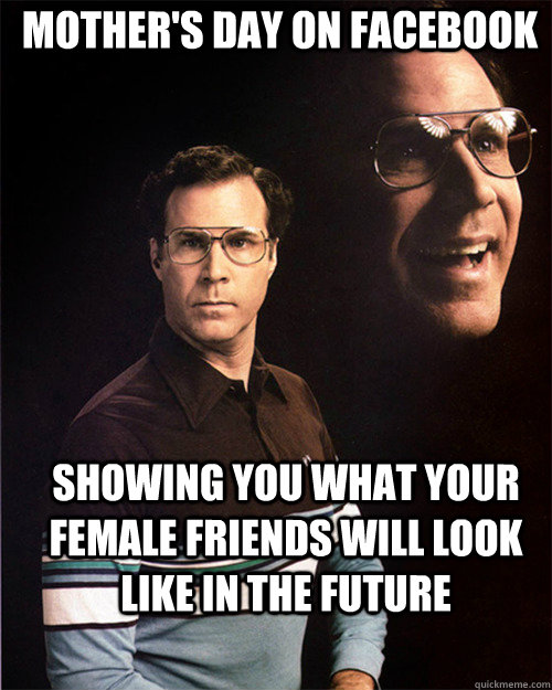 Mother's Day on Facebook Showing you what your female friends will look like in the future  will ferrell