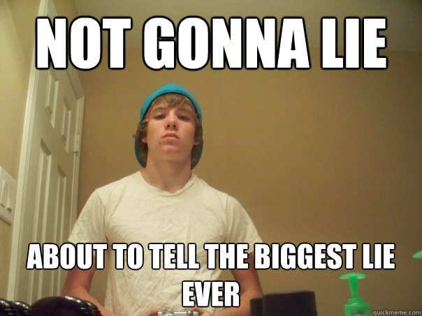 Not gonna lie about to tell the biggest lie ever  Compulsive Liar Jimmy