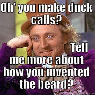 OH' YOU MAKE DUCK CALLS?                                TELL ME MORE ABOUT HOW YOU INVENTED THE BEARD? Condescending Wonka