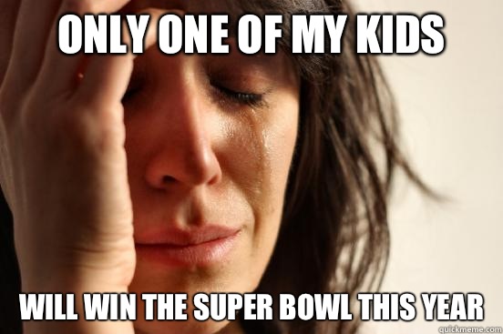 Only one of my kids Will win the Super Bowl this year  First World Problems
