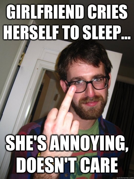 Girlfriend cries herself to sleep... She's annoying, doesn't care  