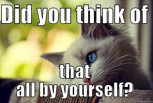 DID YOU THINK OF  THAT ALL BY YOURSELF? First World Problems Cat
