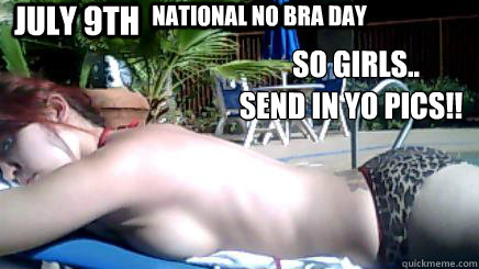 July 9th National No Bra Day So girls.. Send in Yo pics!! - July 9th National No Bra Day So girls.. Send in Yo pics!!  National No Bra Day