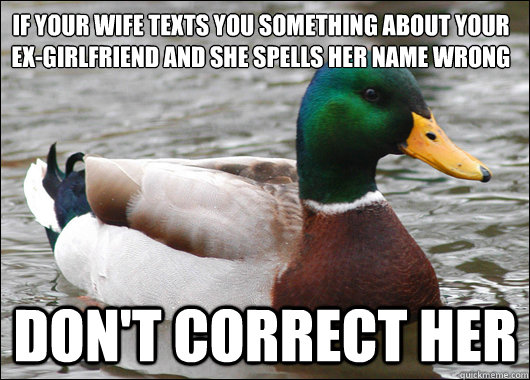 If your wife texts you something about your ex-girlfriend and she spells her name wrong don't correct her - If your wife texts you something about your ex-girlfriend and she spells her name wrong don't correct her  Actual Advice Mallard