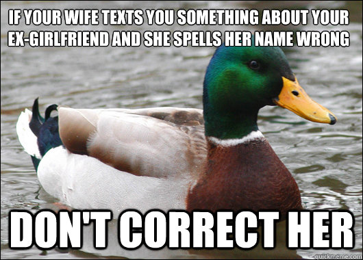 If your wife texts you something about your ex-girlfriend and she spells her name wrong don't correct her  Actual Advice Mallard
