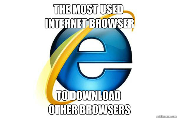 The most used
 internet browser to download
 other browsers  