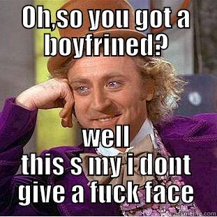 OH,SO YOU GOT A BOYFRINED? WELL THIS S MY I DONT GIVE A FUCK FACE Condescending Wonka