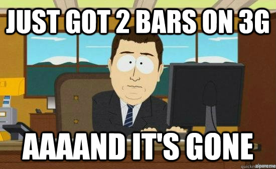 just got 2 bars on 3g AAAAND it's GONE  aaaand its gone