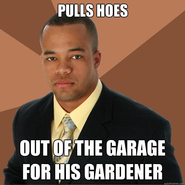 pulls hoes out of the garage for his gardener  Successful Black Man