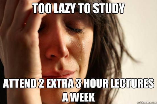 Too lazy to study Attend 2 extra 3 HOUR lectures a week  First World Problems