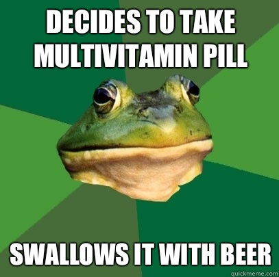 Decides to take multivitamin pill Swallows it with beer  Foul Bachelor Frog