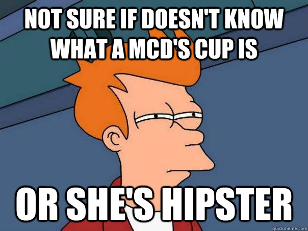 Not sure if doesn't know what a mcd's cup is or she's hipster  Futurama Fry