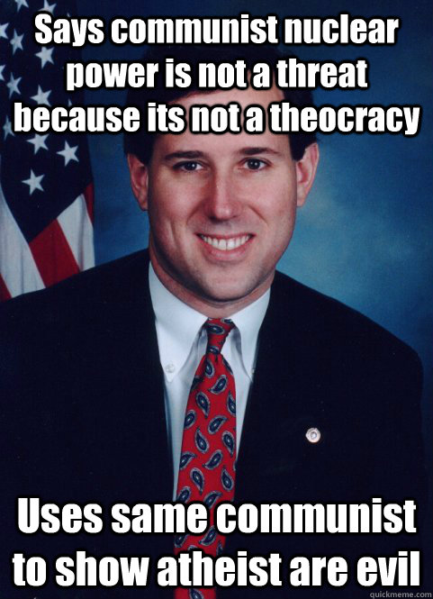Says communist nuclear power is not a threat because its not a theocracy Uses same communist to show atheist are evil  Scumbag Santorum