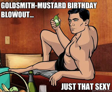 Goldsmith-Mustard Birthday Blowout... Just that sexy  