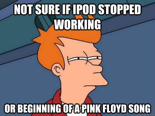 Not sure if Ipod stopped working Or beginning of a Pink Floyd song  Futurama Fry