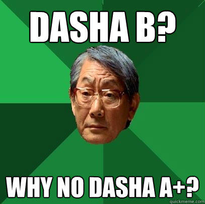Dasha B? WHY NO DASHA A+? - Dasha B? WHY NO DASHA A+?  High Expectations Asian Father